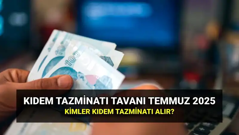 Temmuz 2025 Kıdem Tazminatı Tavan Ücreti: Zamlı Miktar ve Kimler Hakkını Alabilir?