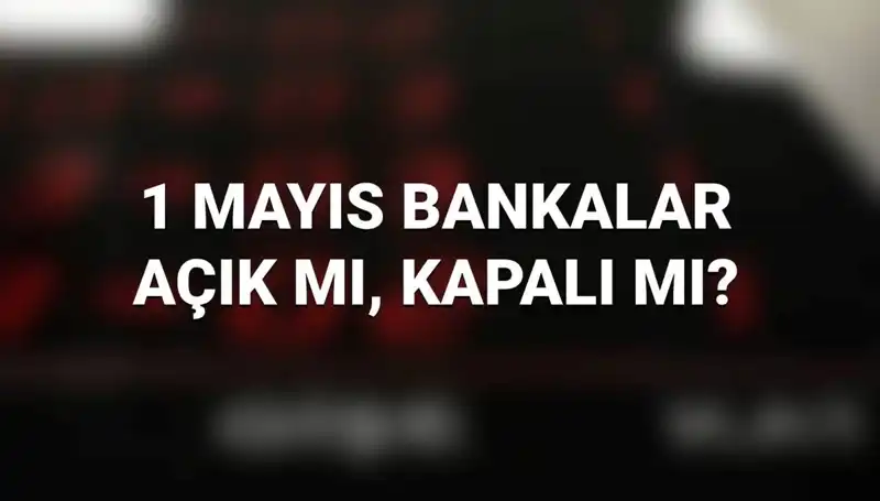 1 Mayıs'ta Bankalar Açık mı? Kamu ve Özel Bankaların Durumu